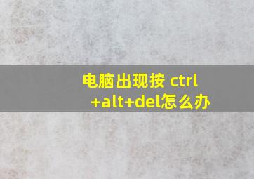 电脑出现按 ctrl+alt+del怎么办